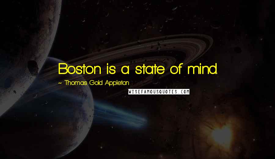 Thomas Gold Appleton Quotes: Boston is a state of mind.