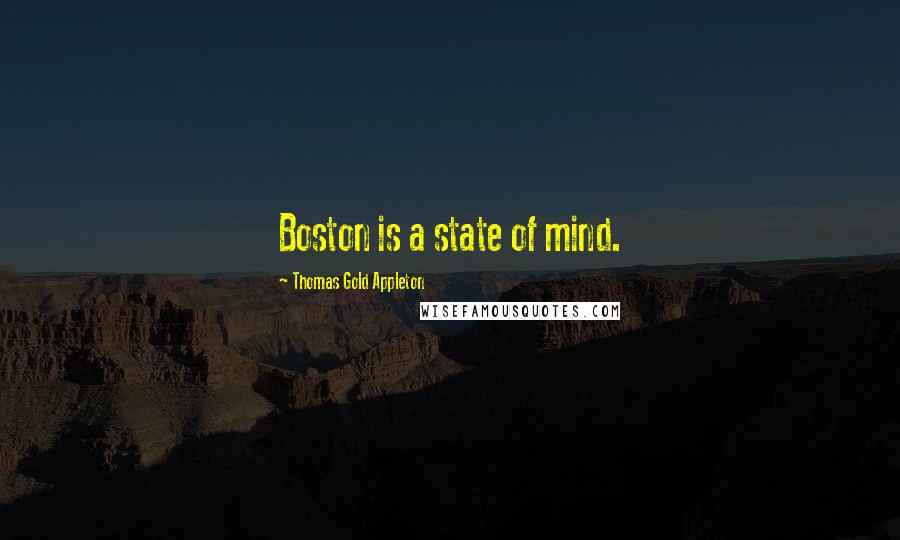 Thomas Gold Appleton Quotes: Boston is a state of mind.