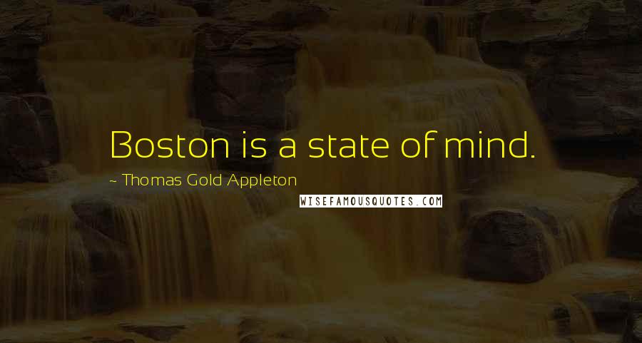 Thomas Gold Appleton Quotes: Boston is a state of mind.