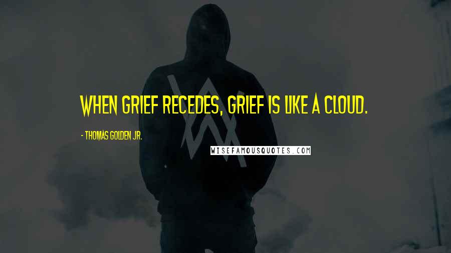 Thomas Golden Jr. Quotes: When grief recedes, grief is like a cloud.