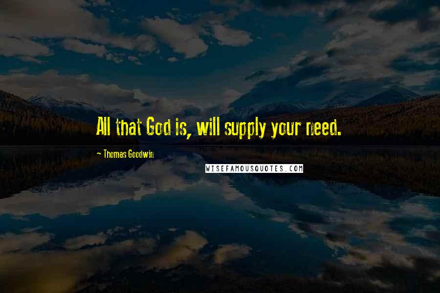 Thomas Goodwin Quotes: All that God is, will supply your need.