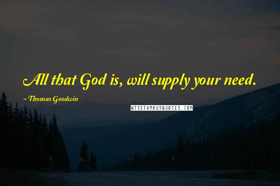 Thomas Goodwin Quotes: All that God is, will supply your need.