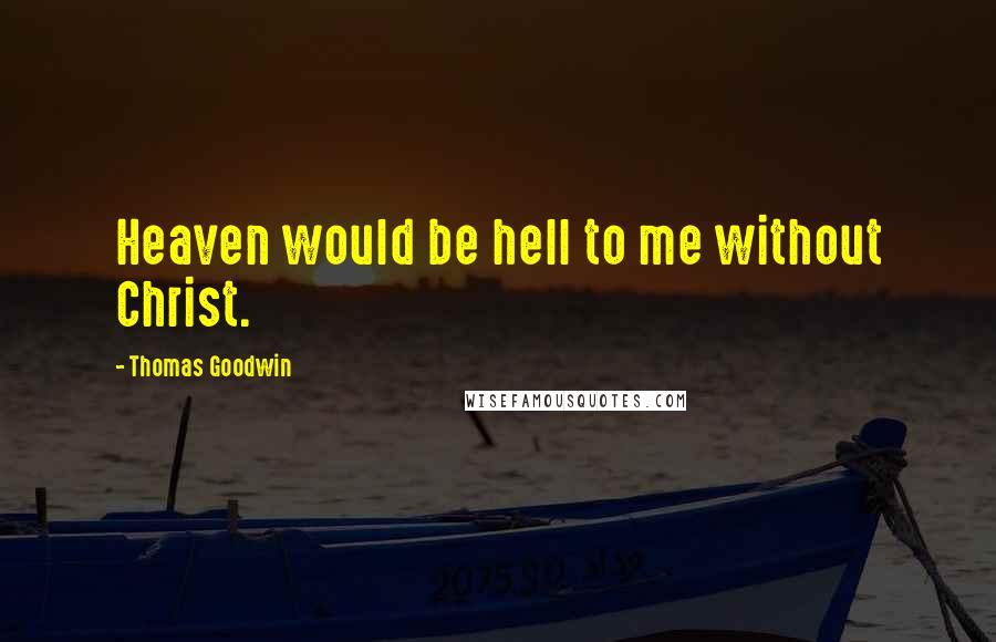 Thomas Goodwin Quotes: Heaven would be hell to me without Christ.