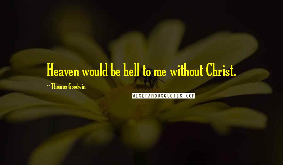 Thomas Goodwin Quotes: Heaven would be hell to me without Christ.