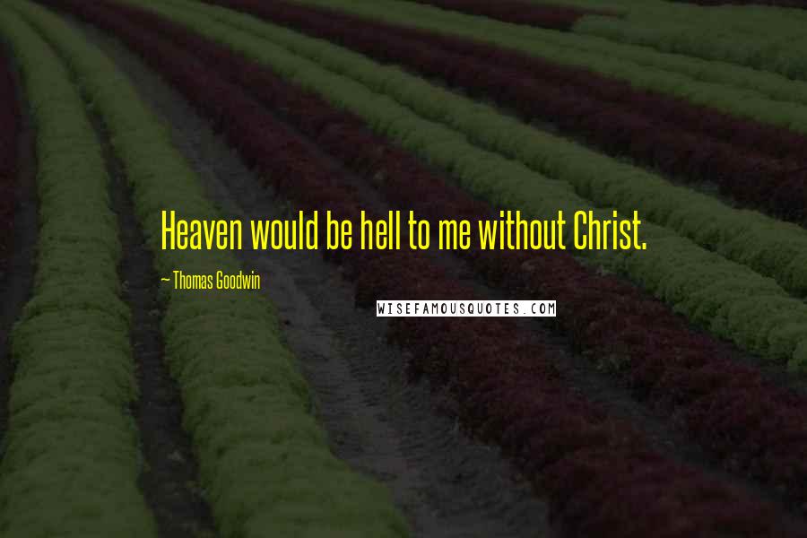 Thomas Goodwin Quotes: Heaven would be hell to me without Christ.