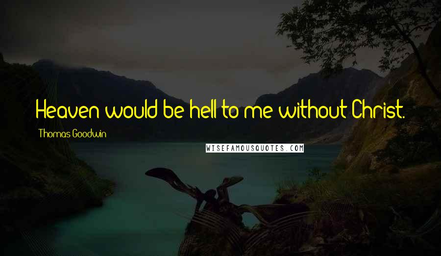 Thomas Goodwin Quotes: Heaven would be hell to me without Christ.