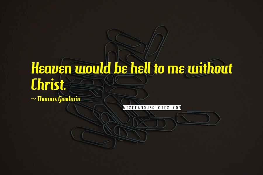 Thomas Goodwin Quotes: Heaven would be hell to me without Christ.