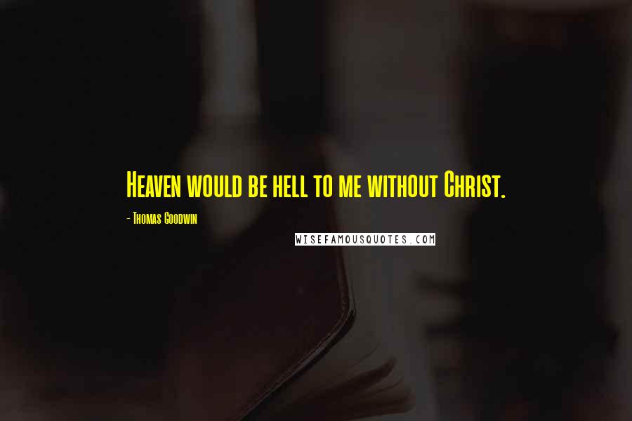 Thomas Goodwin Quotes: Heaven would be hell to me without Christ.