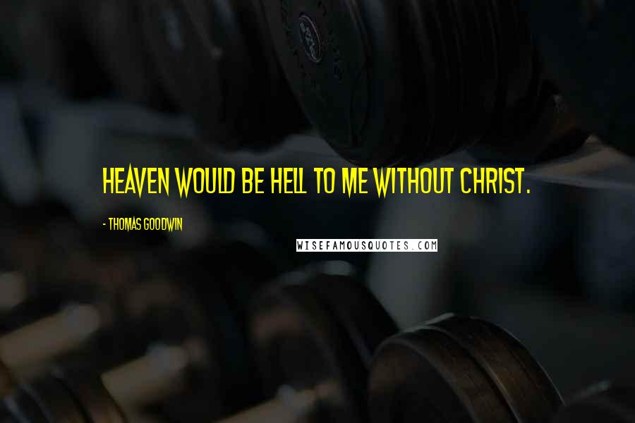 Thomas Goodwin Quotes: Heaven would be hell to me without Christ.