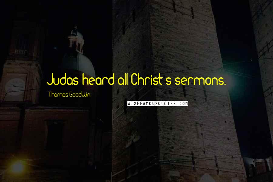 Thomas Goodwin Quotes: Judas heard all Christ's sermons.