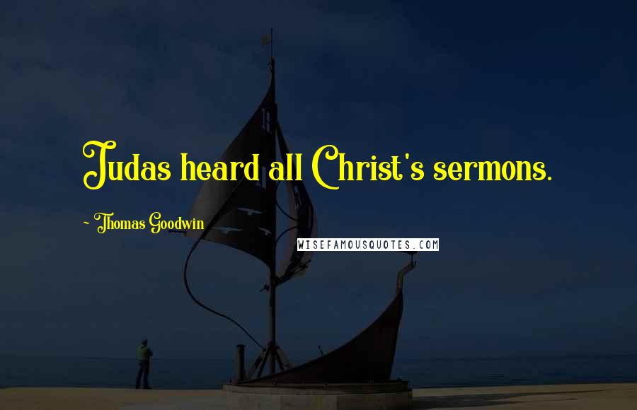 Thomas Goodwin Quotes: Judas heard all Christ's sermons.