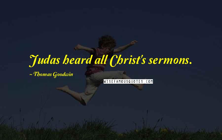 Thomas Goodwin Quotes: Judas heard all Christ's sermons.