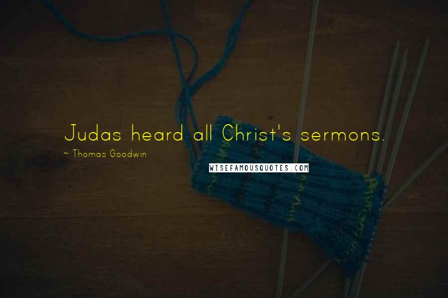 Thomas Goodwin Quotes: Judas heard all Christ's sermons.