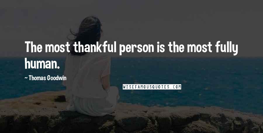 Thomas Goodwin Quotes: The most thankful person is the most fully human.