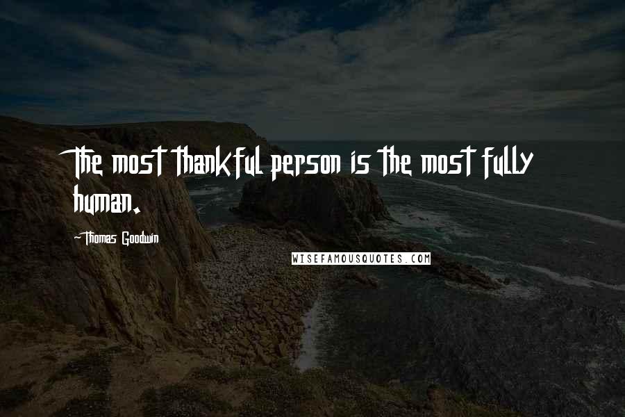 Thomas Goodwin Quotes: The most thankful person is the most fully human.