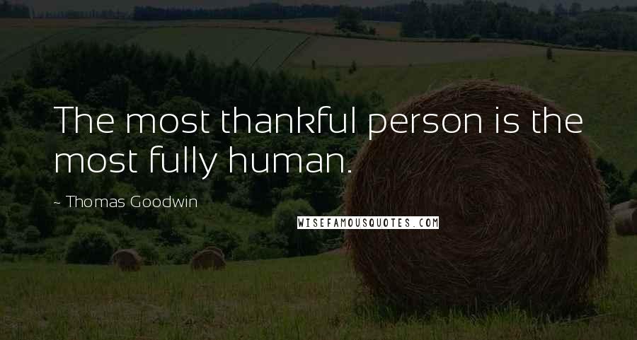 Thomas Goodwin Quotes: The most thankful person is the most fully human.