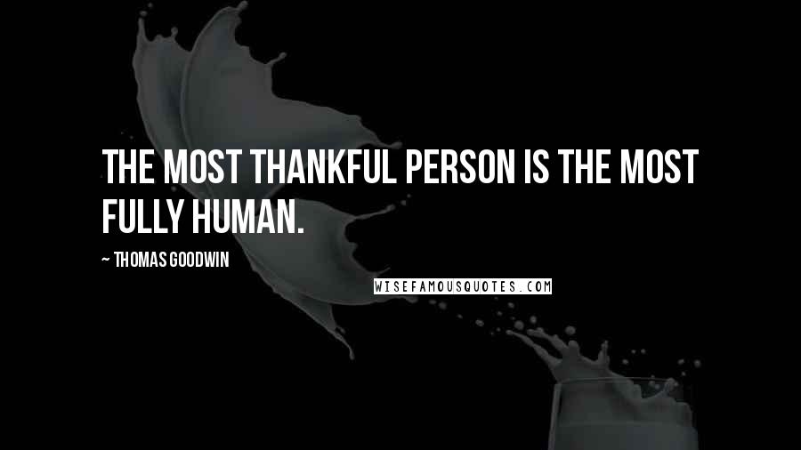 Thomas Goodwin Quotes: The most thankful person is the most fully human.