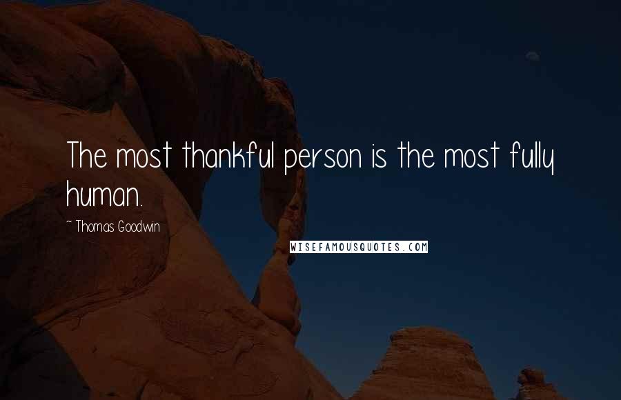 Thomas Goodwin Quotes: The most thankful person is the most fully human.