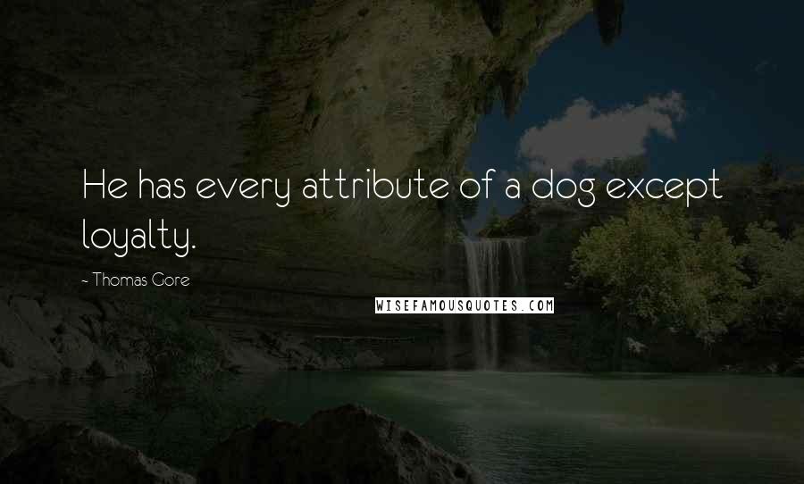Thomas Gore Quotes: He has every attribute of a dog except loyalty.