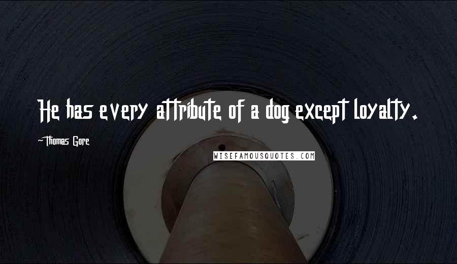 Thomas Gore Quotes: He has every attribute of a dog except loyalty.