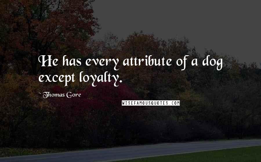 Thomas Gore Quotes: He has every attribute of a dog except loyalty.