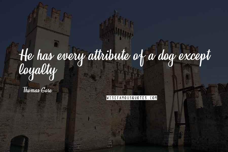 Thomas Gore Quotes: He has every attribute of a dog except loyalty.