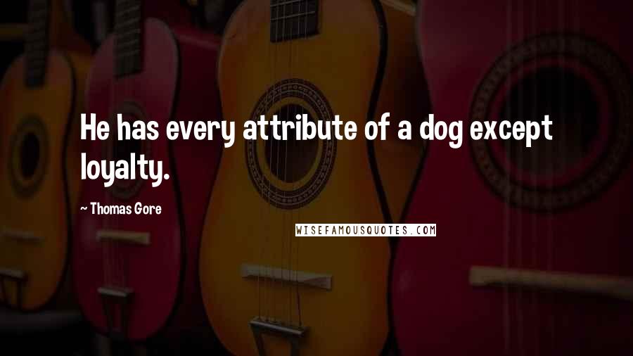 Thomas Gore Quotes: He has every attribute of a dog except loyalty.