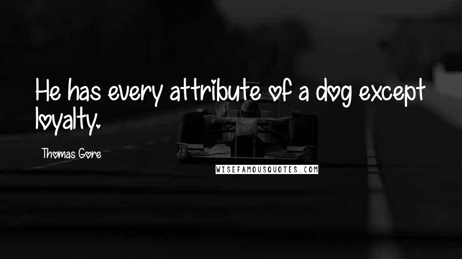 Thomas Gore Quotes: He has every attribute of a dog except loyalty.