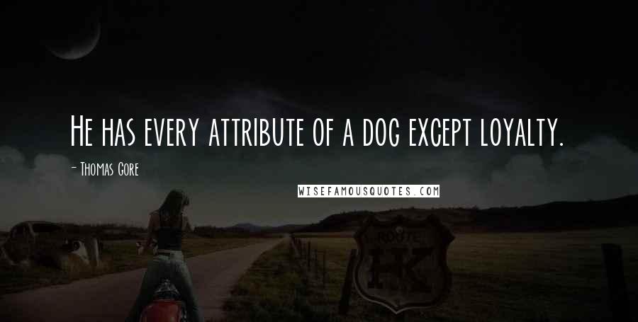 Thomas Gore Quotes: He has every attribute of a dog except loyalty.
