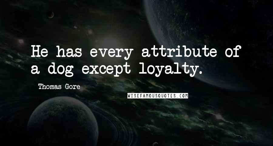 Thomas Gore Quotes: He has every attribute of a dog except loyalty.