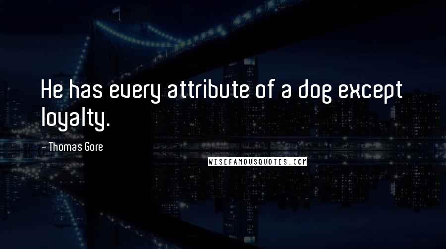 Thomas Gore Quotes: He has every attribute of a dog except loyalty.
