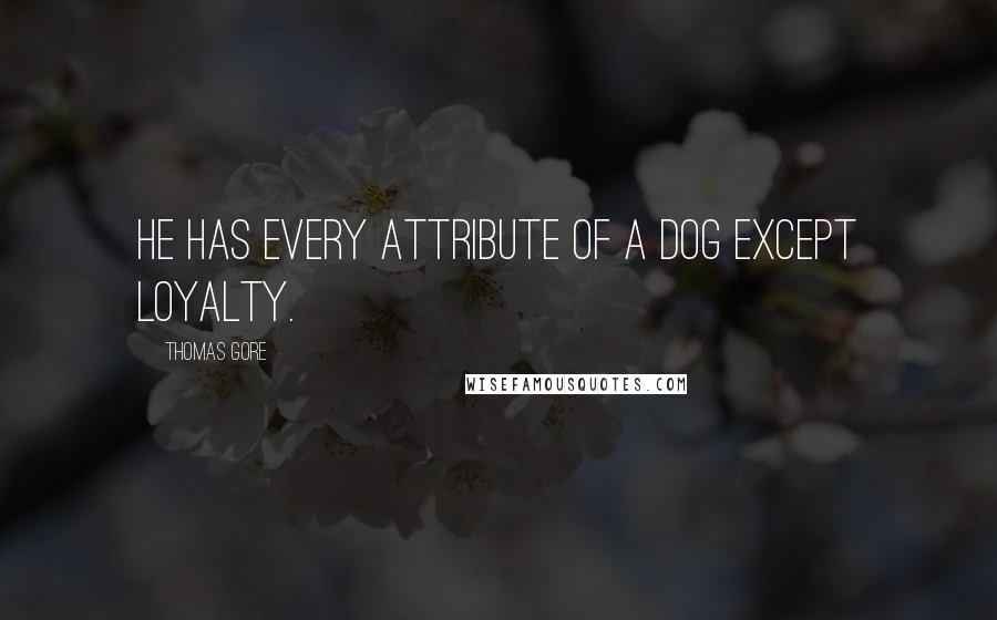 Thomas Gore Quotes: He has every attribute of a dog except loyalty.