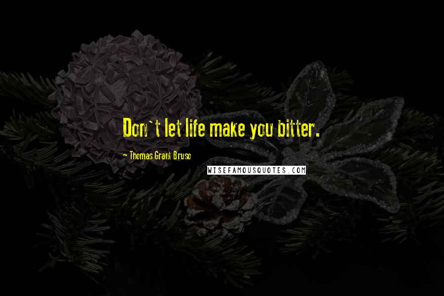 Thomas Grant Bruso Quotes: Don't let life make you bitter.