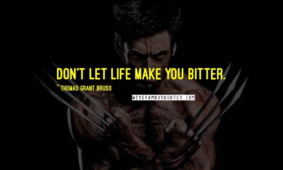 Thomas Grant Bruso Quotes: Don't let life make you bitter.