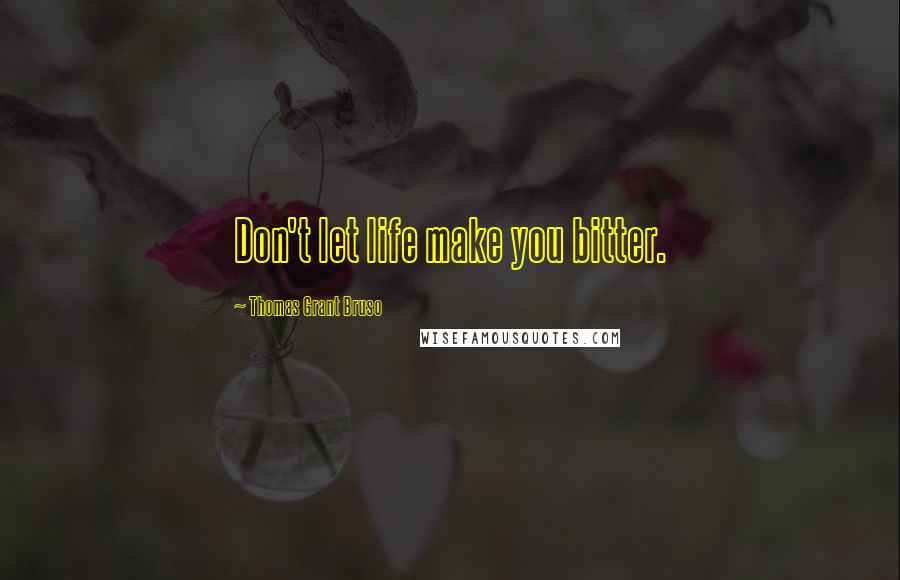 Thomas Grant Bruso Quotes: Don't let life make you bitter.