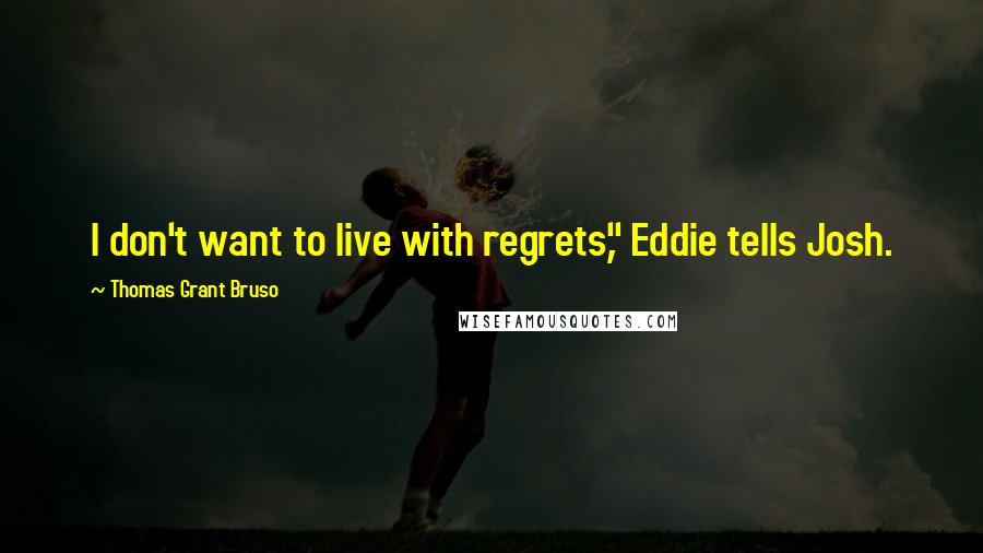Thomas Grant Bruso Quotes: I don't want to live with regrets," Eddie tells Josh.