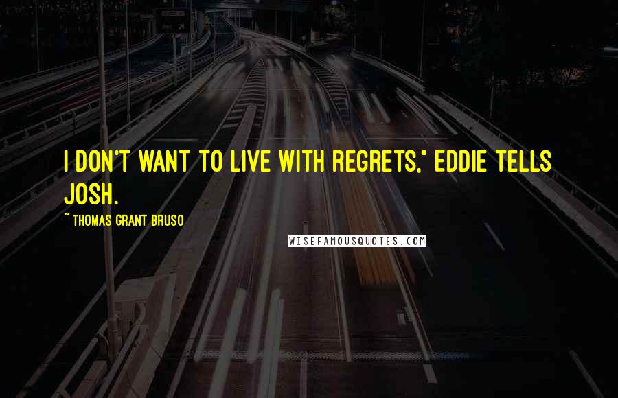 Thomas Grant Bruso Quotes: I don't want to live with regrets," Eddie tells Josh.