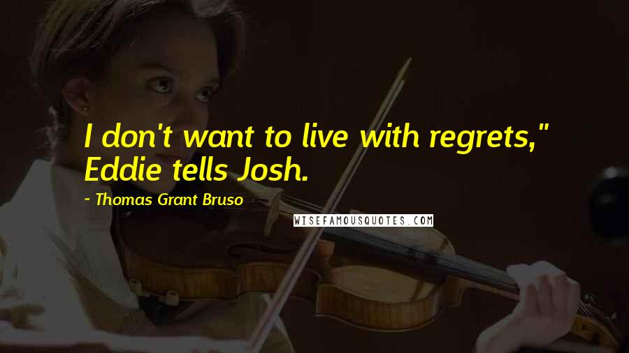 Thomas Grant Bruso Quotes: I don't want to live with regrets," Eddie tells Josh.