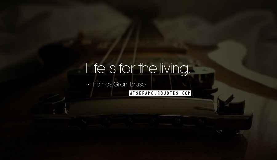 Thomas Grant Bruso Quotes: Life is for the living.