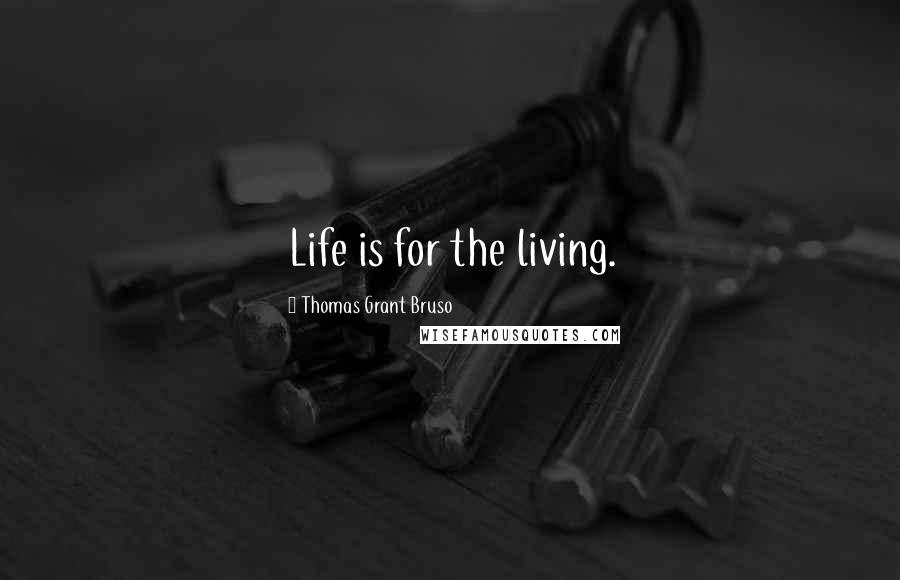 Thomas Grant Bruso Quotes: Life is for the living.