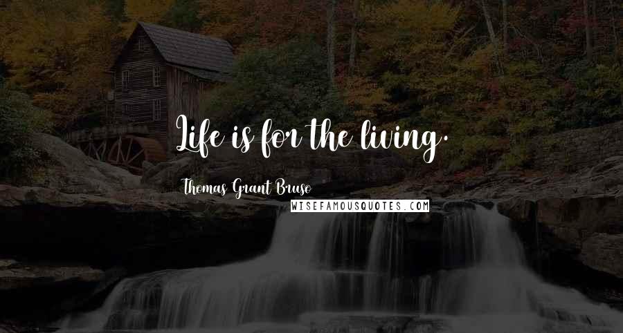 Thomas Grant Bruso Quotes: Life is for the living.