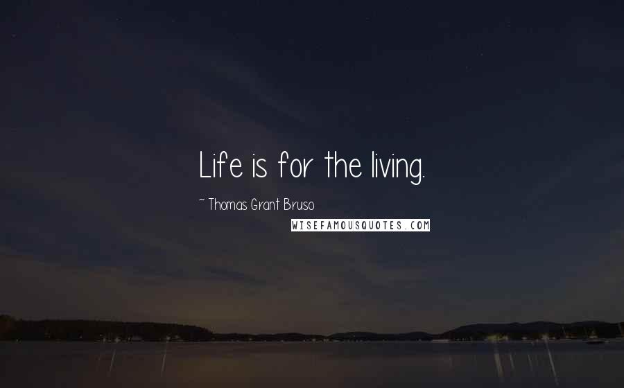 Thomas Grant Bruso Quotes: Life is for the living.