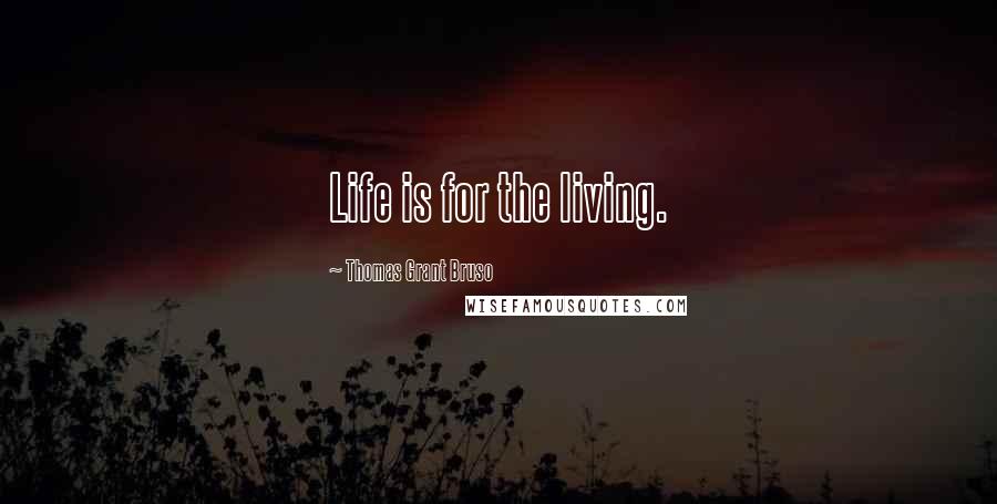 Thomas Grant Bruso Quotes: Life is for the living.