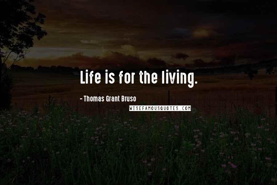 Thomas Grant Bruso Quotes: Life is for the living.