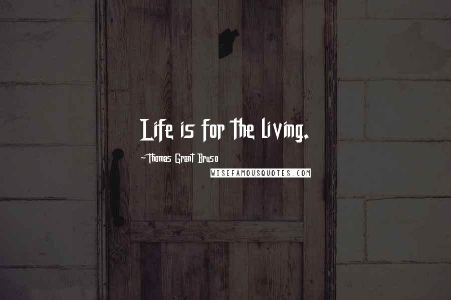 Thomas Grant Bruso Quotes: Life is for the living.