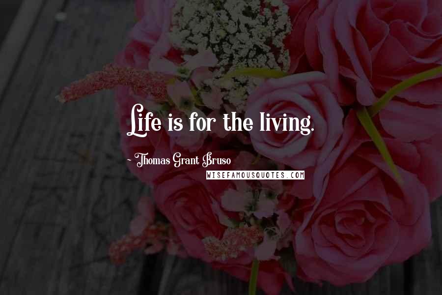 Thomas Grant Bruso Quotes: Life is for the living.