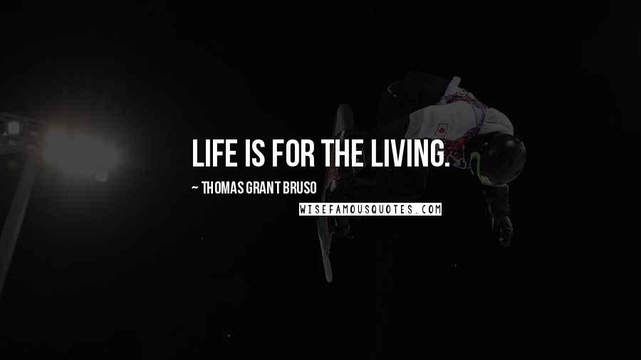 Thomas Grant Bruso Quotes: Life is for the living.