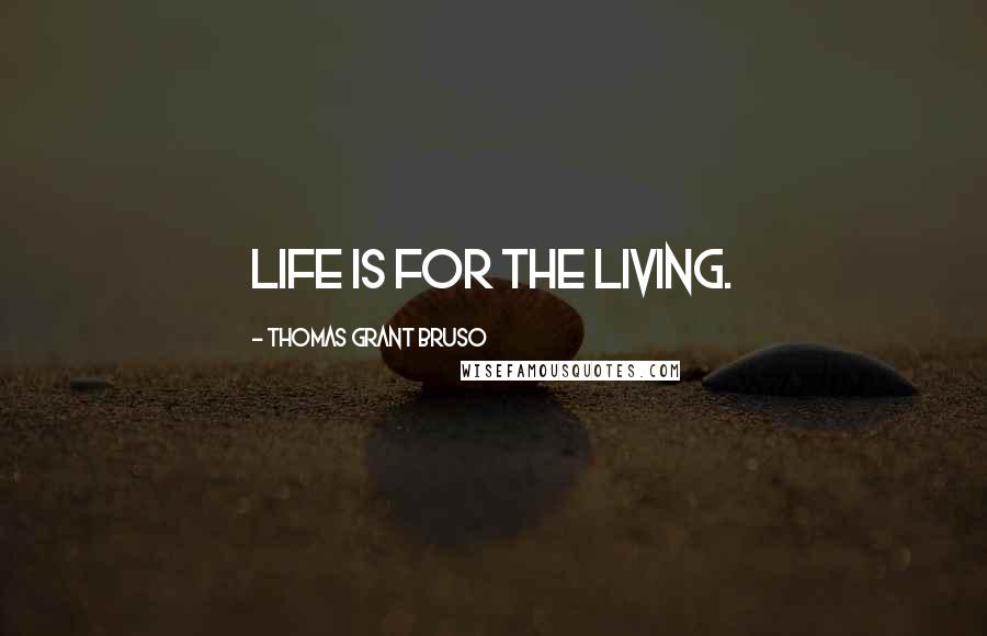 Thomas Grant Bruso Quotes: Life is for the living.