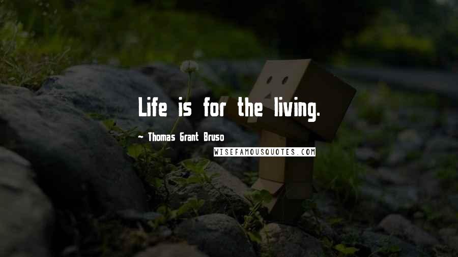 Thomas Grant Bruso Quotes: Life is for the living.