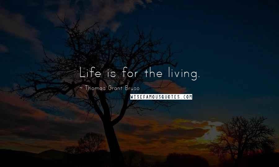 Thomas Grant Bruso Quotes: Life is for the living.